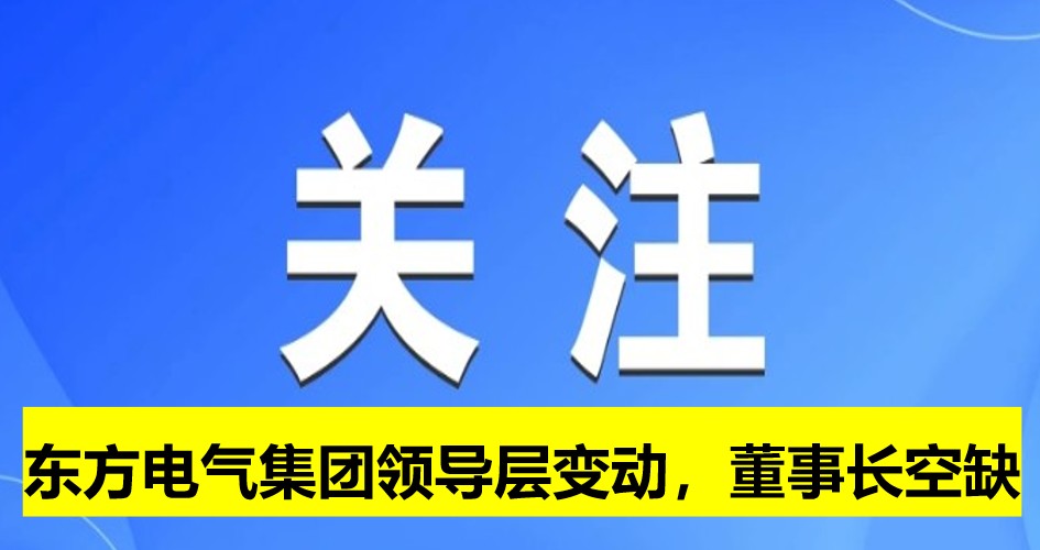 東方電氣集團領(lǐng)導(dǎo)層變動，董事長崗位空缺