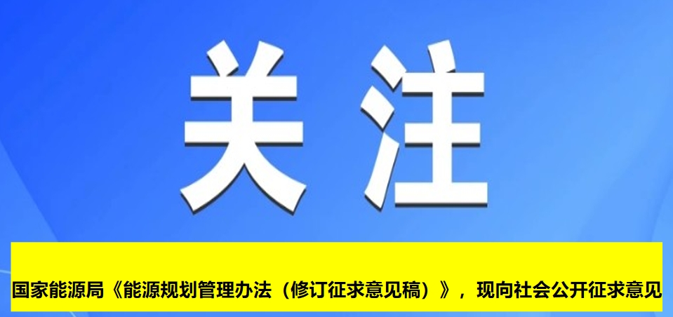 國(guó)家能源局《能源規(guī)劃管理辦法（修訂征求意見稿）》，現(xiàn)向社會(huì)公開征求意見