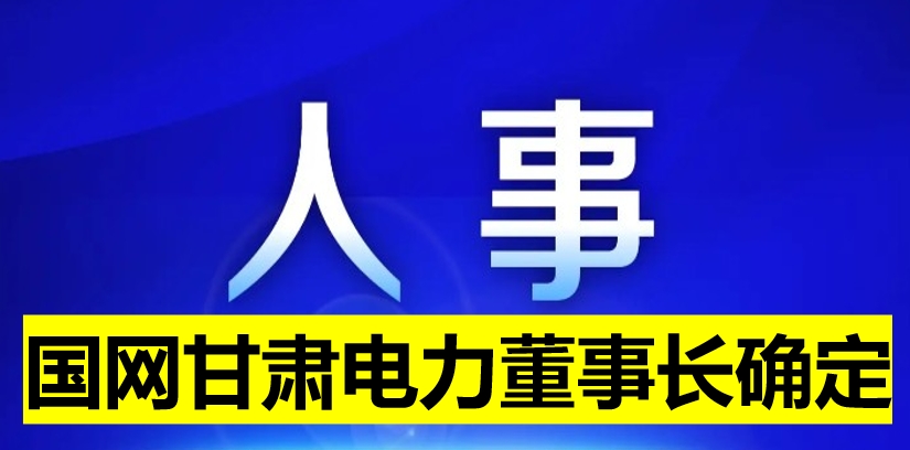 國(guó)網(wǎng)甘肅電力董事長(zhǎng)確定！