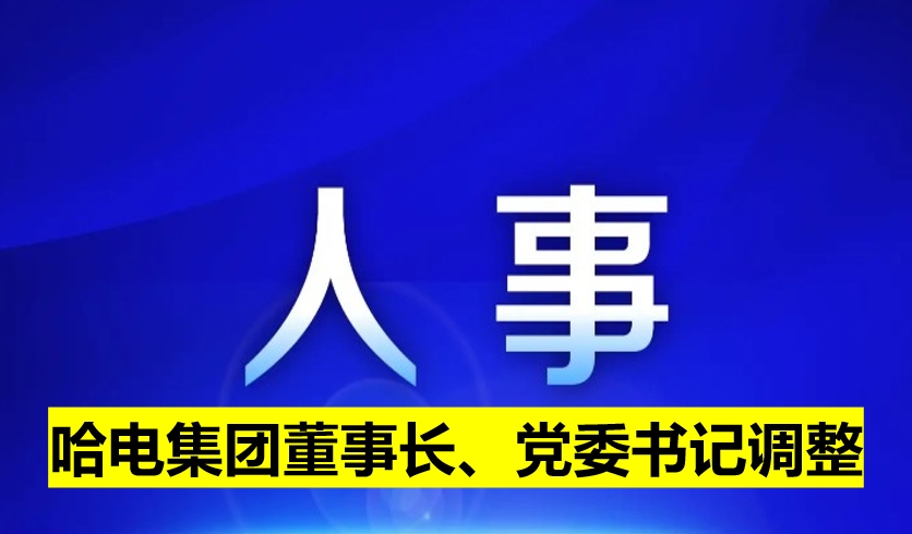 哈電集團(tuán)董事長(zhǎng)、黨委書(shū)記調(diào)整