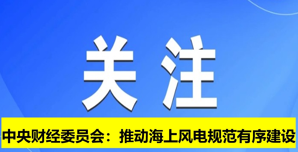 中央財經委員會：推動海上風電規(guī)范有序建設