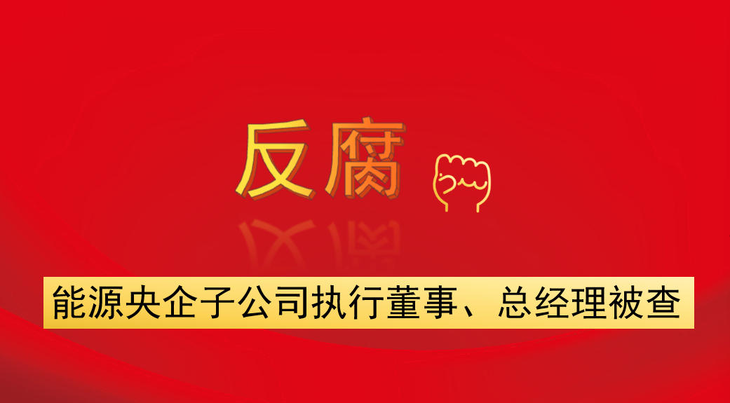 能源央企子公司執(zhí)行董事、總經(jīng)理被查
