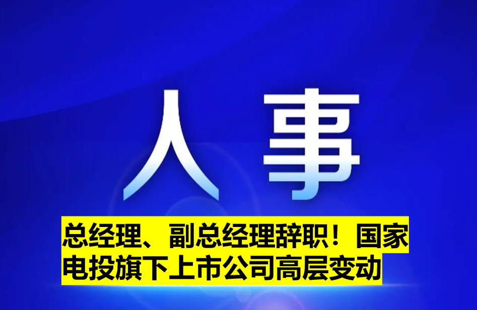 總經(jīng)理、副總經(jīng)理辭職！國(guó)家電投旗下上市公司高層變動(dòng)