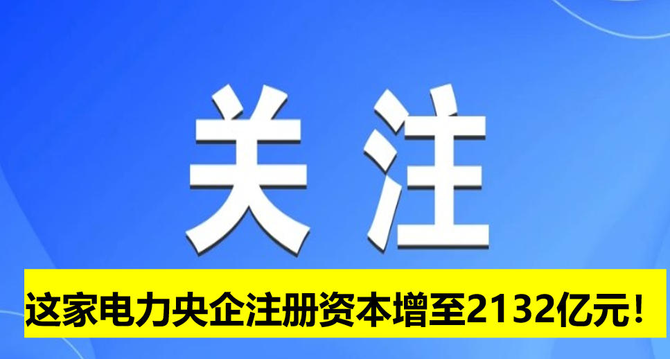這家電力央企注冊資本增至2132億元！