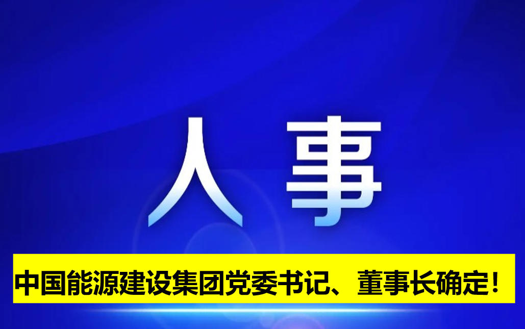 中國能源建設(shè)集團(tuán)黨委書記、董事長確定！