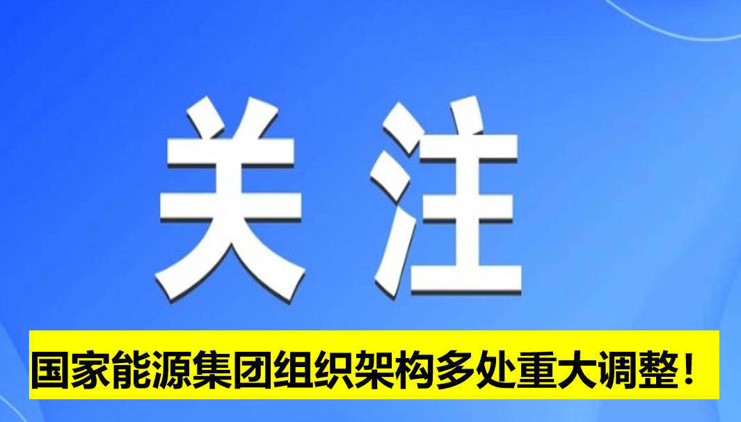 國(guó)家能源集團(tuán)組織架構(gòu)多處重大調(diào)整！