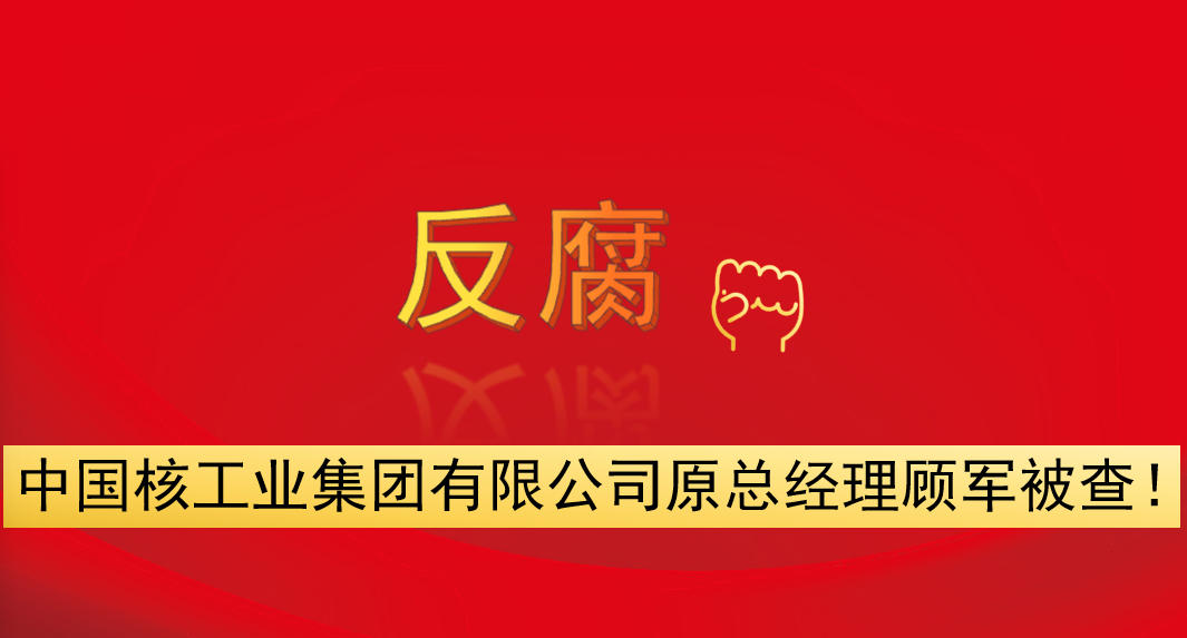 中國(guó)核工業(yè)集團(tuán)有限公司原總經(jīng)理顧軍被查！